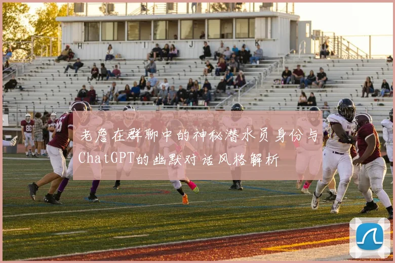 老詹在群聊中的神秘潜水员身份与ChatGPT的幽默对话风格解析