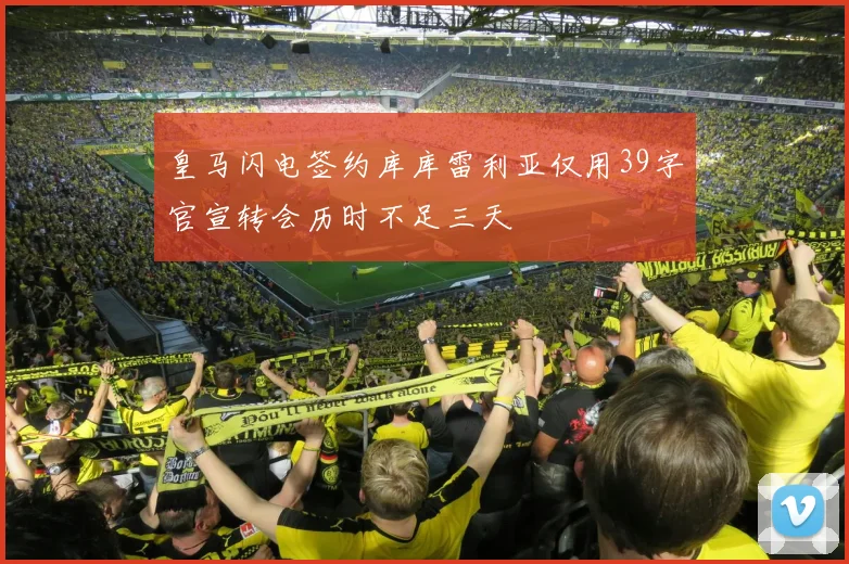 皇马闪电签约库库雷利亚仅用39字官宣转会历时不足三天